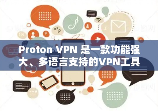Proton VPN 是一款功能强大、多语言支持的VPN工具，适合在不同网络之间切换、保护网络流量和数据的用户。以下是关于Proton VPN 的详细总结