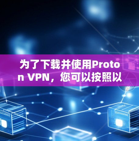 为了下载并使用Proton VPN,您可以按照以下步骤进行 为了下载并使用Proton VPN,您可以按照以下步骤进行