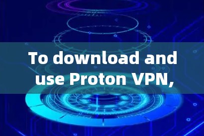 To download and use Proton VPN,follow these steps: To download and use Proton VPN,follow these steps: