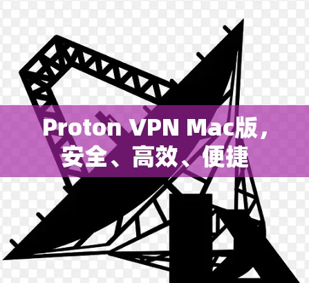 Proton VPN Mac版，安全、高效、便捷