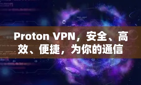 Proton VPN,安全、高效、便捷,为你的通信保驾护航 Proton VPN,安全、高效、便捷,为你的通信保驾护航