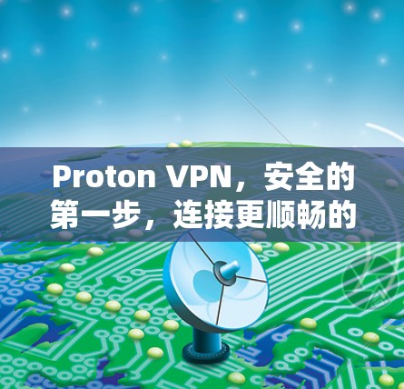 Proton VPN,安全的第一步,连接更顺畅的未来 Proton VPN,安全的第一步,连接更顺畅的未来
