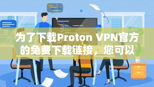 为了下载Proton VPN官方的免费下载链接,您可以通过以下步骤执行 为了下载Proton VPN官方的免费下载链接,您可以通过以下步骤执行