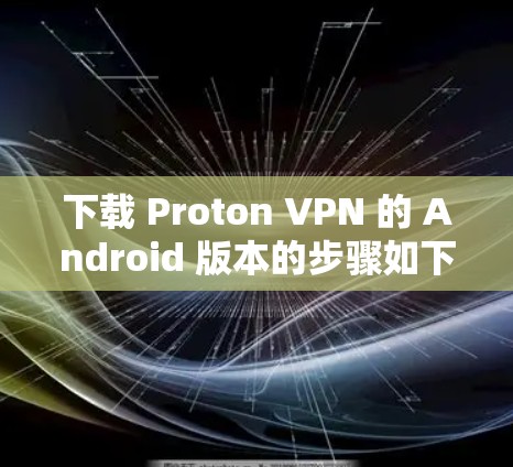 下载 Proton VPN 的 Android 版本的步骤如下