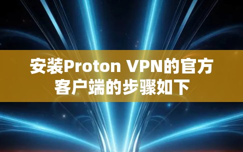 安装Proton VPN的官方客户端的步骤如下