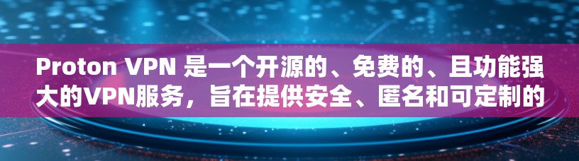 Proton VPN 是一个开源的、免费的、且功能强大的VPN服务，旨在提供安全、匿名和可定制的网络连接体验。以下是 Proton VPN 的一些基本信息和主要功能