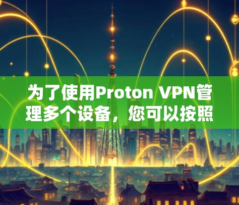 为了使用Proton VPN管理多个设备，您可以按照以下步骤进行