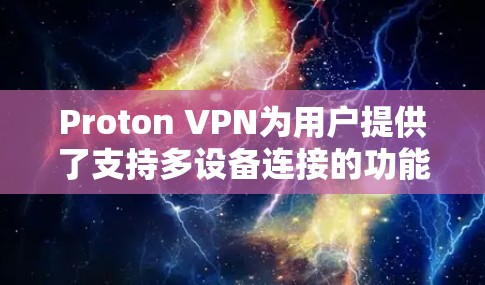 Proton VPN为用户提供了支持多设备连接的功能,以下是具体的步骤和注意事项 Proton VPN为用户提供了支持多设备连接的功能,以下是具体的步骤和注意事项