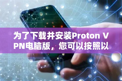为了下载并安装Proton VPN电脑版,您可以按照以下步骤进行操作 为了下载并安装Proton VPN电脑版,您可以按照以下步骤进行操作