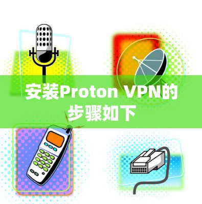 安装Proton VPN的步骤如下