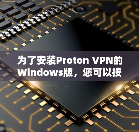 为了安装Proton VPN的Windows版，您可以按照以下步骤操作