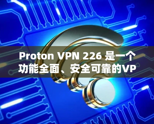 Proton VPN 226 是一个功能全面、安全可靠的VPN软件,适合追求加密和隐私的用户。以下是它的主要特点和使用步骤 Proton VPN 226 是一个功能全面、安全可靠的VPN软件,适合追求加密和隐私的用户。以下是它的主要特点和使用步骤