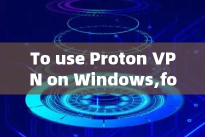 To use Proton VPN on Windows,follow these organized steps: To use Proton VPN on Windows,follow these organized steps:
