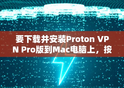 要下载并安装Proton VPN Pro版到Mac电脑上,按照以下步骤操作 要下载并安装Proton VPN Pro版到Mac电脑上,按照以下步骤操作