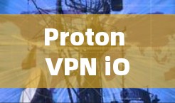 Proton VPN iOS客户端，安全、便捷的云连接解决方案
