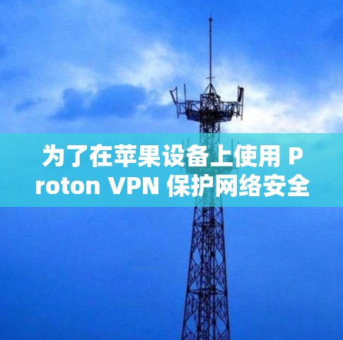 为了在苹果设备上使用 Proton VPN 保护网络安全，您可以按照以下步骤操作
