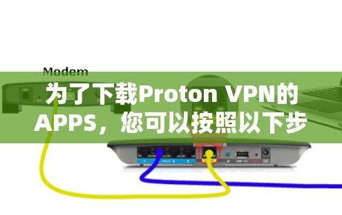 为了下载Proton VPN的APPS，您可以按照以下步骤进行
