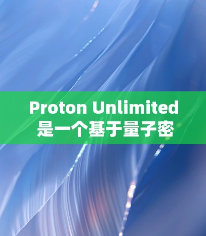 Proton Unlimited 是一个基于量子密码学（QKD）的VPN服务，提供了一系列安全工具以保护用户的数据和网络。以下是详细介绍