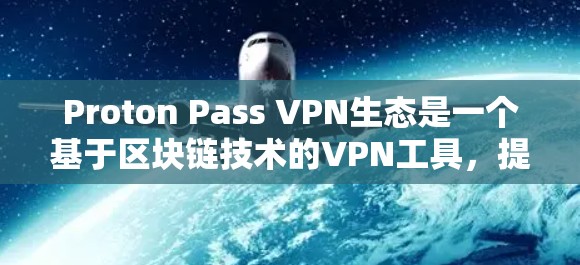 Proton Pass VPN生态是一个基于区块链技术的VPN工具，提供了一个全面的安全账号管理平台。以下是对它的详细介绍