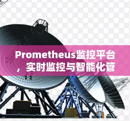 Prometheus监控平台,实时监控与智能化管理 Prometheus监控平台,实时监控与智能化管理