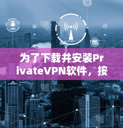 为了下载并安装PrivateVPN软件,按照以下步骤进行 为了下载并安装PrivateVPN软件,按照以下步骤进行