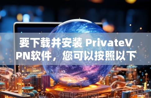 要下载并安装 PrivateVPN软件,您可以按照以下步骤进行操作 要下载并安装 PrivateVPN软件,您可以按照以下步骤进行操作