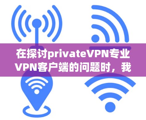 在探讨privateVPN专业VPN客户端的问题时,我们可以从以下几个方面进行分析和回答 在探讨privateVPN专业VPN客户端的问题时,我们可以从以下几个方面进行分析和回答