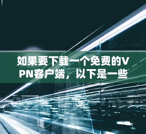 如果要下载一个免费的VPN客户端，以下是一些推荐的选择，这些软件都是基于开放源代码的，提供安全且流畅的VPN体验
