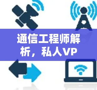 通信工程师解析,私人VPN的真实速度体验 通信工程师解析,私人VPN的真实速度体验