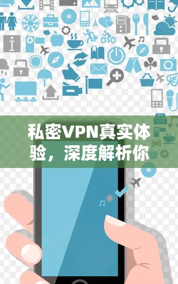 私密VPN真实体验,深度解析你的使用感受 私密VPN真实体验,深度解析你的使用感受