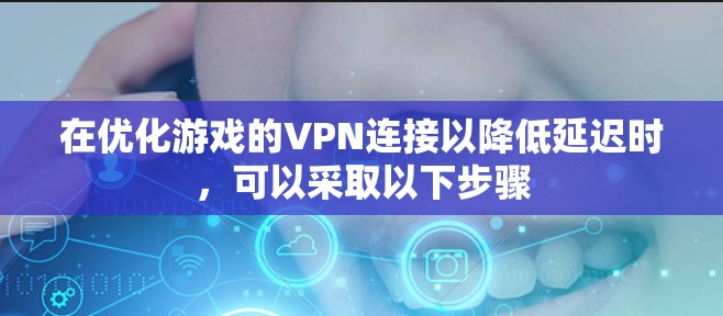 在优化游戏的VPN连接以降低延迟时，可以采取以下步骤