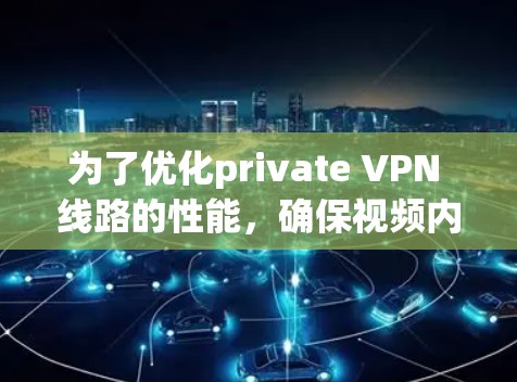 为了优化private VPN 线路的性能,确保视频内容顺利观看,以下是一些步骤和建议 为了优化private VPN 线路的性能,确保视频内容顺利观看,以下是一些步骤和建议