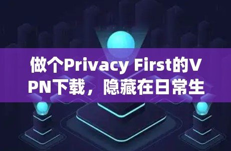 做个Privacy First的VPN下载，隐藏在日常生活的秘密