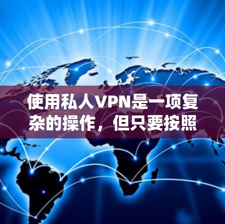 使用私人VPN是一项复杂的操作，但只要按照正确的步骤进行，是可以实现的。以下是一个详细而系统化的指南，帮助您逐步掌握使用VPN的基本方法