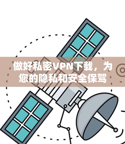 做好私密VPN下载，为您的隐私和安全保驾护航