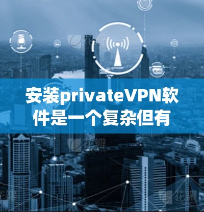 安装privateVPN软件是一个复杂但有条理的过程,涉及选择适合的设备、软件类型、配置设置以及遵守安全法规。以下是一个详细的步骤指南,帮助您轻松安装并使用VPN软件 安装privateVPN软件是一个复杂但有条理的过程,涉及选择适合的设备、软件类型、配置设置以及遵守安全法规。以下是一个详细的步骤指南,帮助您轻松安装并使用VPN软件
