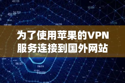 为了使用苹果的VPN服务连接到国外网站,如Vi度、Dropbox等,以下是详细的步骤和推荐 为了使用苹果的VPN服务连接到国外网站,如Vi度、Dropbox等,以下是详细的步骤和推荐