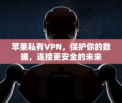 苹果私有VPN，保护你的数据，连接更安全的未来