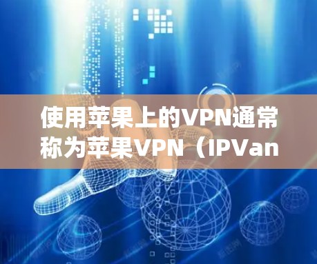 使用苹果上的VPN通常称为苹果VPN(IPVanagely)苹果VPN的官方应用支持在iPhone、iPad和Mac电脑上使用。以下是使用苹果VPN的教程 使用苹果上的VPN通常称为苹果VPN(IPVanagely)苹果VPN的官方应用支持在iPhone、iPad和Mac电脑上使用。以下是使用苹果VPN的教程