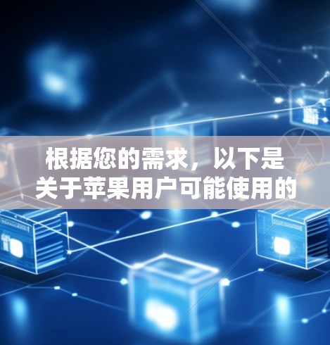 根据您的需求，以下是关于苹果用户可能使用的VPN应用的建议