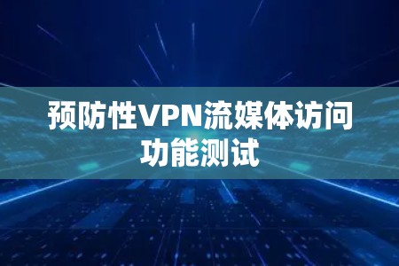 预防性VPN流媒体访问功能测试 预防性VPN流媒体访问功能测试