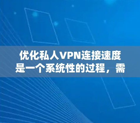 优化私人VPN连接速度是一个系统性的过程,需要综合考虑多个因素。以下是一个有条理的优化步骤指南 优化私人VPN连接速度是一个系统性的过程,需要综合考虑多个因素。以下是一个有条理的优化步骤指南