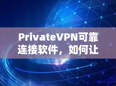 PrivateVPN可靠连接软件,如何让你的VPN之路更加安全 PrivateVPN可靠连接软件,如何让你的VPN之路更加安全