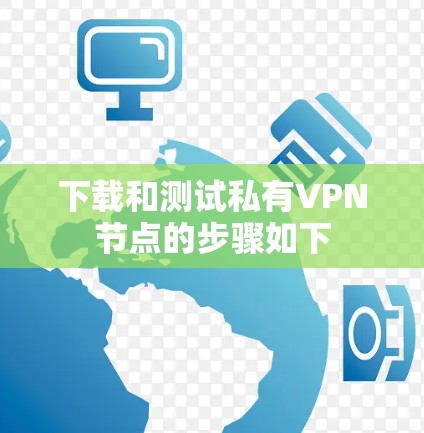 下载和测试私有VPN节点的步骤如下 下载和测试私有VPN节点的步骤如下
