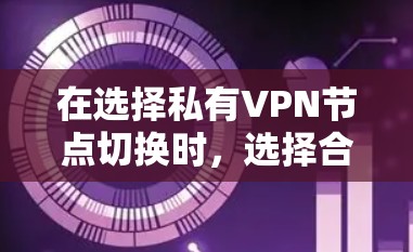 在选择私有VPN节点切换时,选择合适的服务器配置是关键。以下是一些技巧和建议,帮助您更好地理解如何在私有VPN中切换节点 在选择私有VPN节点切换时,选择合适的服务器配置是关键。以下是一些技巧和建议,帮助您更好地理解如何在私有VPN中切换节点