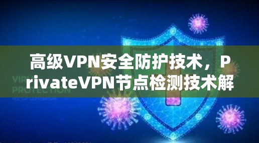 高级VPN安全防护技术,PrivateVPN节点检测技术解析 高级VPN安全防护技术,PrivateVPN节点检测技术解析