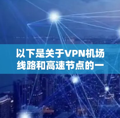 以下是关于VPN机场线路和高速节点的一些关键点和建议