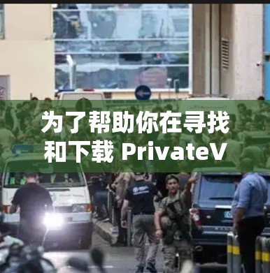 为了帮助你在寻找和下载 PrivateVPN服务时更好地进行,以下是一些关键步骤和建议 为了帮助你在寻找和下载 PrivateVPN服务时更好地进行,以下是一些关键步骤和建议