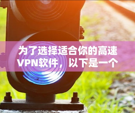 为了选择适合你的高速VPN软件，以下是一个综合考虑的因素和推荐步骤