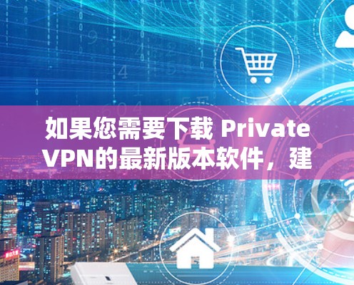 如果您需要下载 PrivateVPN的最新版本软件,建议您访问以下官方网站下载,以获取安全、可靠的软件体验 如果您需要下载 PrivateVPN的最新版本软件,建议您访问以下官方网站下载,以获取安全、可靠的软件体验